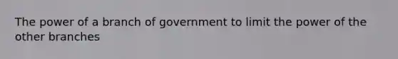 The power of a branch of government to limit the power of the other branches