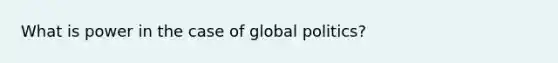 What is power in the case of global politics?