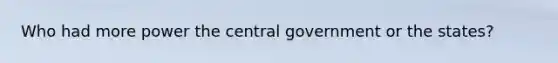 Who had more power the central government or the states?