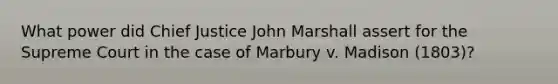 What power did Chief Justice John Marshall assert for the Supreme Court in the case of Marbury v. Madison (1803)?