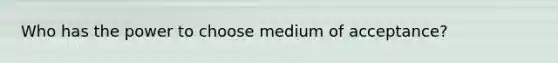 Who has the power to choose medium of acceptance?