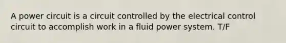 A power circuit is a circuit controlled by the electrical control circuit to accomplish work in a fluid power system. T/F