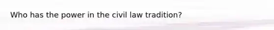 Who has the power in the civil law tradition?