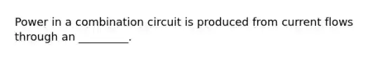 Power in a combination circuit is produced from current flows through an _________.