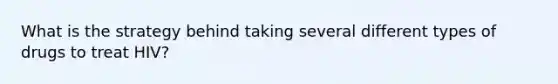 What is the strategy behind taking several different types of drugs to treat HIV?