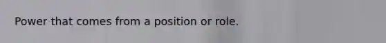 Power that comes from a position or role.