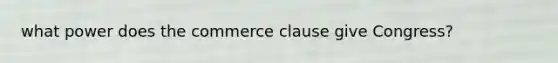 what power does the commerce clause give Congress?