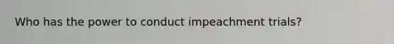 Who has the power to conduct impeachment trials?