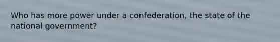 Who has more power under a confederation, the state of the national government?