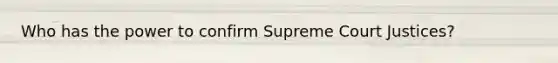 Who has the power to confirm Supreme Court Justices?