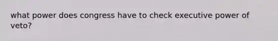 what power does congress have to check executive power of veto?