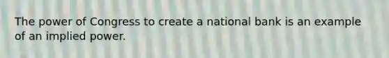 The power of Congress to create a national bank is an example of an implied power.