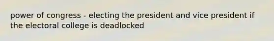 power of congress - electing the president and vice president if the electoral college is deadlocked