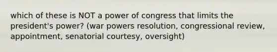 which of these is NOT a power of congress that limits the president's power? (war powers resolution, congressional review, appointment, senatorial courtesy, oversight)