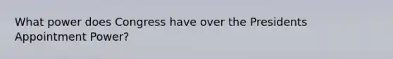 What power does Congress have over the Presidents Appointment Power?