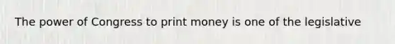 The power of Congress to print money is one of the legislative