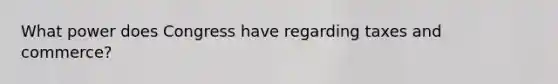 What power does Congress have regarding taxes and commerce?
