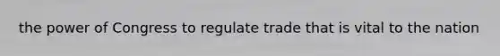 the power of Congress to regulate trade that is vital to the nation