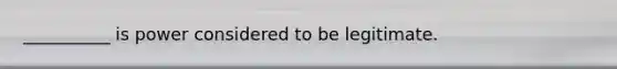 __________ is power considered to be legitimate.