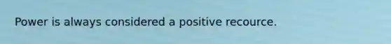 Power is always considered a positive recource.