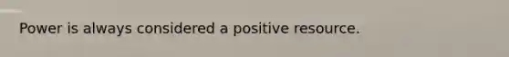 Power is always considered a positive resource.