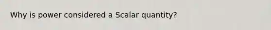 Why is power considered a Scalar quantity?