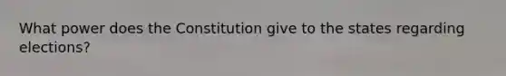 What power does the Constitution give to the states regarding elections?