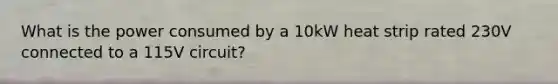 What is the power consumed by a 10kW heat strip rated 230V connected to a 115V circuit?