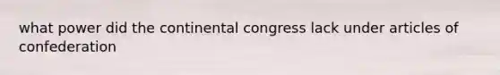 what power did the continental congress lack under articles of confederation