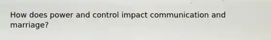 How does power and control impact communication and marriage?