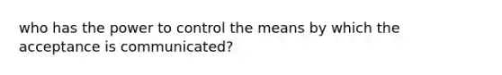 who has the power to control the means by which the acceptance is communicated?