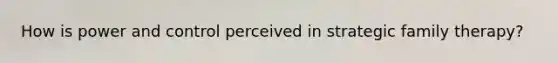 How is power and control perceived in strategic family therapy?