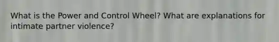 What is the Power and Control Wheel? What are explanations for intimate partner violence?