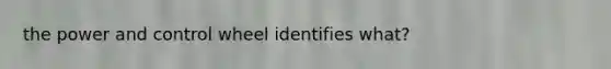 the power and control wheel identifies what?