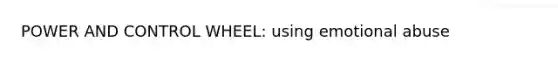 POWER AND CONTROL WHEEL: using emotional abuse