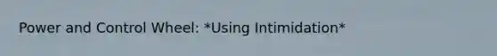 Power and Control Wheel: *Using Intimidation*
