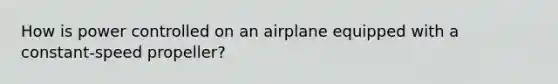 How is power controlled on an airplane equipped with a constant-speed propeller?