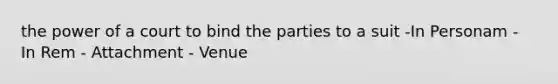 the power of a court to bind the parties to a suit -In Personam - In Rem - Attachment - Venue