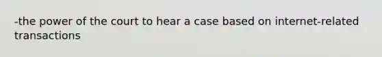 -the power of the court to hear a case based on internet-related transactions