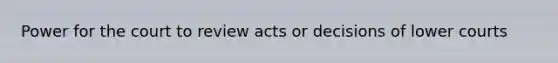 Power for the court to review acts or decisions of lower courts