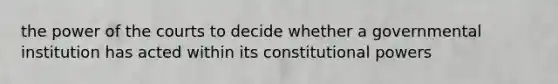 the power of the courts to decide whether a governmental institution has acted within its constitutional powers