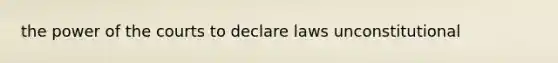 the power of the courts to declare laws unconstitutional