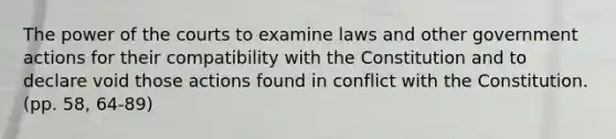 The power of the courts to examine laws and other government actions for their compatibility with the Constitution and to declare void those actions found in conflict with the Constitution. (pp. 58, 64-89)