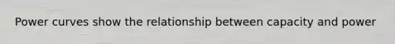 Power curves show the relationship between capacity and power