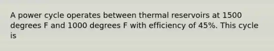 A power cycle operates between thermal reservoirs at 1500 degrees F and 1000 degrees F with efficiency of 45%. This cycle is