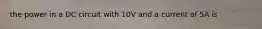 the power in a DC circuit with 10V and a current of 5A is