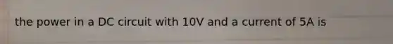 the power in a DC circuit with 10V and a current of 5A is