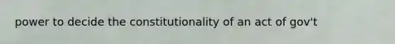 power to decide the constitutionality of an act of gov't