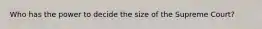 Who has the power to decide the size of the Supreme Court?