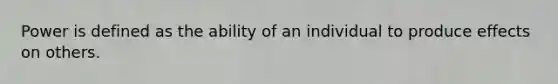 Power is defined as the ability of an individual to produce effects on others.